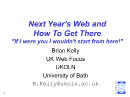 Next Year's Web and How To Get There "If I were you I wouldn't start from here!"  Brian Kelly UK Web Focus UKOLN University of Bath B.Kelly@ukoln.ac.uk.