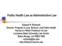 Public Health Law as Administrative Law Edward P. Richards Director, Program in Law, Science, and Public Health Harvey A.