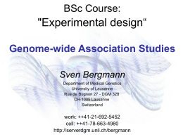 BSc Course:  "Experimental design“ Genome-wide Association Studies Sven Bergmann Department of Medical Genetics University of Lausanne Rue de Bugnon 27 - DGM 328 CH-1005 Lausanne Switzerland  work: ++41-21-692-5452 cell: ++41-78-663-4980 http://serverdgm.unil.ch/bergmann.