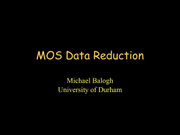 MOS Data Reduction Michael Balogh University of Durham Outline 1. 2. 3. 4. 5.  (Automatic) identification of slits and galaxies Distortion correction Background subtraction Wavelength calibration Flat fields and flux calibration.