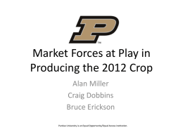Market Forces at Play in Producing the 2012 Crop Alan Miller Craig Dobbins Bruce Erickson Purdue University is an Equal Opportunity/Equal Access institution.