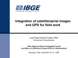Integration of satellite/aerial images and GPS for field work  Luiz Paulo Souto Fortes, PhD Directorate of Geosciences  Taller Regional Sobre Cartografía Censal con Miras a.