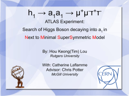 h1 → a1a1 →  + + µ µτ τ  ATLAS Experiment: Search of Higgs Boson decaying into a1 in  Next to Minimal SuperSymmetric Model By: Hou Keong(Tim)
