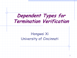 Dependent Types for Termination Verification Hongwei Xi University of Cincinnati Overview Motivation    Program error detection at compile-time Compilation certification  Termination Verification for Dependent ML    Theoretical development Practical applications  Conclusion.