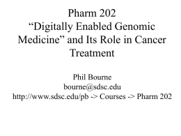 Pharm 202 “Digitally Enabled Genomic Medicine” and Its Role in Cancer Treatment Phil Bourne bourne@sdsc.edu http://www.sdsc.edu/pb -> Courses -> Pharm 202