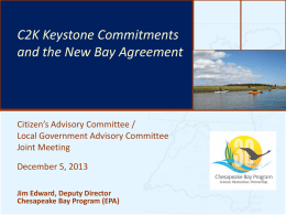 C2K Keystone Commitments The Bay’s Future: How it’s and theHealth New&Bay Agreement doing and What’s Next  Citizen’s Advisory Committee / Local Government Advisory Committee Joint Meeting December 5, 2013 Jim Edward, Deputy Director Chesapeake Bay.