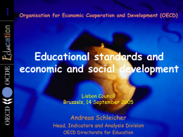 1  Organisation for Economic Cooperation and Development (OECD)  Educational standards and economic and social development Lisbon Council Brussels, 14 September 2005  Andreas Schleicher Head, Indicators and Analysis.