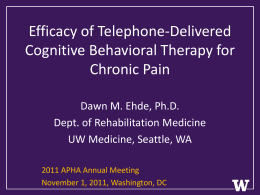 Efficacy of Telephone-Delivered Cognitive Behavioral Therapy for Chronic Pain Dawn M. Ehde, Ph.D. Dept.