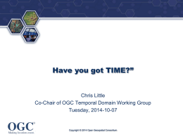 ®  Have you got TIME?”  Chris Little Co-Chair of OGC Temporal Domain Working Group Tuesday, 2014-10-07  Copyright © 2014 Open Geospatial Consortium.