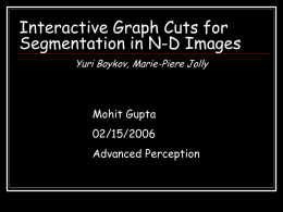 Interactive Graph Cuts for Segmentation in N-D Images Yuri Boykov, Marie-Piere Jolly  Mohit Gupta 02/15/2006 Advanced Perception.