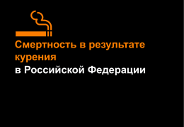 Смертность в результате курения в Российской Федерации Смертность в результате курения в Российской Федерации • Настоящая презентация приводит данные по количеству смертей, вызванных курением, в.