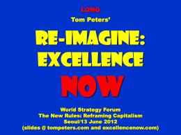 LONG Tom Peters’  Re-Imagine: Excellence  NOW World Strategy Forum The New Rules: Reframing Capitalism Seoul/13 June 2012 (slides @ tompeters.com and excellencenow.com)