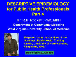 DESCRIPTIVE EPIDEMIOLOGY for Public Health Professionals Part 4 Ian R.H. Rockett, PhD, MPH Department of Community Medicine West Virginia University School of Medicine Prepared under the.
