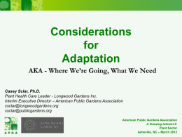 Considerations for Adaptation AKA - Where We’re Going, What We Need Casey Sclar, Ph.D. Plant Health Care Leader - Longwood Gardens Inc. Interim Executive Director –