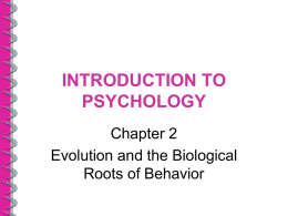 INTRODUCTION TO PSYCHOLOGY Chapter 2 Evolution and the Biological Roots of Behavior At the end of this Chapter you should be able to: • Learn about.