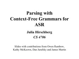 Parsing with Context-Free Grammars for ASR Julia Hirschberg CS 4706 Slides with contributions from Owen Rambow, Kathy McKeown, Dan Jurafsky and James Martin.