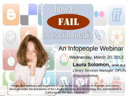 *  An Infopeople Webinar Wednesday, March 20, 2013  Laura Solomon, MCIW, MLS Library Services Manager, OPLIN @laurasolomon Infopeople webinars are supported in part by the U.S.