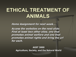 ETHICAL TREATMENT OF ANIMALS Home Assignment for next week…  Access the websites on the next slide. Find at least two other sites, one that promotes.