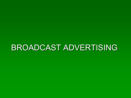 BROADCAST ADVERTISING The Players • • • • • •  Advertisers Agencies Media Regulators Sales Reps Support – research, buyers, etc. Reach • The number of unduplicated exposures. • i.e.
