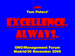 long  Tom Peters’  EXCELLENCE. ALWAYS. ONO/Management Forum Madrid/30 November 2006 X.AL. EXCELLENCE. ALWAYS. “Excellence can be obtained if you: ...