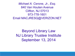 Michael A. Cerone, Jr., Esq. 840 Van Houten Avenue Clifton, NJ 07013 973-778-1601 Email MACJRESQ@VERIZON.NET  Beyond Library Law NJ Library Trustee Institute September 13, 2014