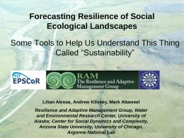 Forecasting Resilience of Social Ecological Landscapes  Some Tools to Help Us Understand This Thing Called “Sustainability”  Lilian Alessa, Andrew Kliskey, Mark Altaweel Resilience and Adaptive.