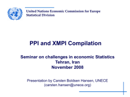United Nations Economic Commission for Europe Statistical Division  PPI and XMPI Compilation Seminar on challenges in economic Statistics Tehran, Iran November 2008 Presentation by Carsten Boldsen.