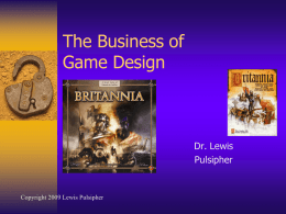 The Business of Game Design  Dr. Lewis Pulsipher  Copyright 2009 Lewis Pulsipher Note about the slides  Slides are provided primarily for  those who want detailed.