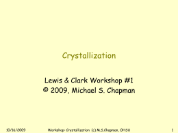 Crystallization Lewis & Clark Workshop #1 © 2009, Michael S. Chapman  10/16/2009  Workshop: Crystallization (c) M.S.Chapman, OHSU.
