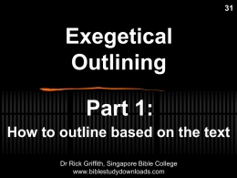 Exegetical Outlining Part 1: How to outline based on the text Dr Rick Griffith, Singapore Bible College www.biblestudydownloads.com.