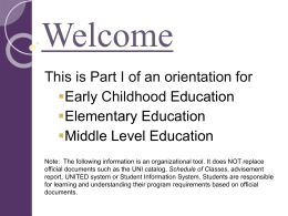 Welcome This is Part I of an orientation for Early Childhood Education Elementary Education Middle Level Education Note: The following information is an organizational tool.