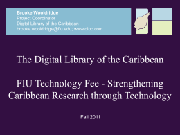Brooke Wooldridge Project Coordinator Digital Library of the Caribbean brooke.wooldridge@fiu.edu; www.dloc.com  The Digital Library of the Caribbean  FIU Technology Fee - Strengthening Caribbean Research through Technology Fall.