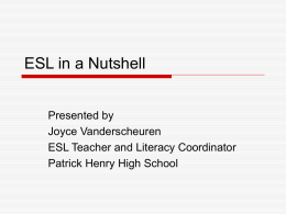 ESL in a Nutshell Presented by Joyce Vanderscheuren ESL Teacher and Literacy Coordinator Patrick Henry High School.