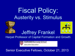 Fiscal Policy: Austerity vs. Stimulus Jeffrey Frankel Harpel Professor of Capital Formation and Growth  Senior Executive Fellows, October 21, 2013