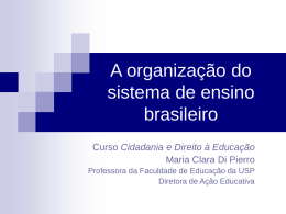 A organização do sistema de ensino brasileiro Curso Cidadania e Direito à Educação Maria Clara Di Pierro Professora da Faculdade de Educação da USP Diretora de.