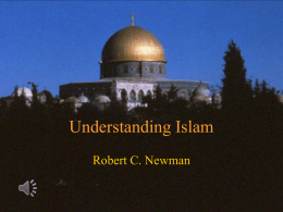 Understanding Islam Robert C. Newman What is Islam? • "The religion of Islam is the acceptance of and obedience to the teachings of God.