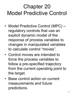 Chapter 20 Model Predictive Control • Model Predictive Control (MPC) – regulatory controls that use an explicit dynamic model of the response of process variables.