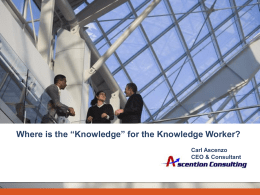 Where is the “Knowledge” for the Knowledge Worker? Carl Ascenzo CEO & Consultant.
