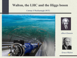 Walton, the LHC and the Higgs boson Cormac O’Raifeartaigh (WIT)  Albert Einstein  Ernest Walton.