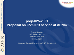 prop-025-v001 Proposal on IPv6 IRR service at APNIC Project Update DB SIG APNIC 19 24 February 2005 Kyoto, Japan Sanjaya, Project Manager, APNIC Secretariat.