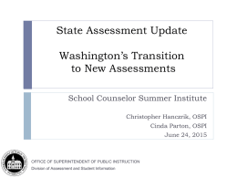 State Assessment Update Washington’s Transition to New Assessments School Counselor Summer Institute Christopher Hanczrik, OSPI Cinda Parton, OSPI June 24, 2015  OFFICE OF SUPERINTENDENT OF PUBLIC INSTRUCTION Division.