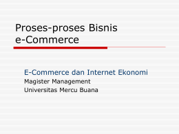 Proses-proses Bisnis e-Commerce E-Commerce dan Internet Ekonomi Magister Management Universitas Mercu Buana Proses e-Bisnis  e-Business: proses bisnis terintegrasi dengan ICT  Konsep e-Bisnis lahir dari kebutuhan.