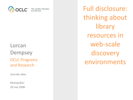 Lorcan Dempsey OCLC Programs and Research Journée abes Montpellier 20 mai 2008  Full disclosure: thinking about library resources in web-scale discovery environments Overview • Prelude • 4 workflows  • 4 sources of metadata about things • 4 ways forward.