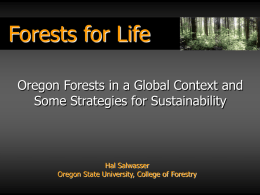 Forests for Life Oregon Forests in a Global Context and Some Strategies for Sustainability  Hal Salwasser Oregon State University, College of Forestry.