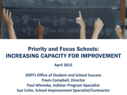 Priority and Focus Schools: INCREASING CAPACITY FOR IMPROVEMENT April 2015 OSPI’s Office of Student and School Success Travis Campbell, Director Paul Wieneke, Indistar Program Specialist Sue.