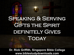 Speaking & Serving Gifts the Spirit definitely Gives Today Dr. Rick Griffith, Singapore Bible College www.biblestudydownloads.com.
