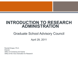 INTRODUCTION TO RESEARCH ADMINISTRATION Graduate School Advisory Council April 29, 2011 Randall Draper, Ph.D. Director Office of Contracts and Grants Office of the Vice Chancellor for Research.