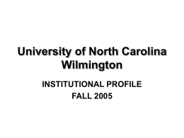 University of North Carolina Wilmington INSTITUTIONAL PROFILE FALL 2005 INTRODUCTION The purpose of this institutional profile is to present a concise overview of UNC Wilmington’s.