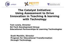The Catalyst Initiative: Using Assessment to Drive Innovation in Teaching & learning with Technology Tom Lewis, Director Ed-Tech Development Group Educational Partnerships & Learning Technologies Scott Macklin,