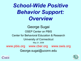 School-Wide Positive Behavior Support: Overview George Sugai OSEP Center on PBIS Center for Behavioral Education & Research University of Connecticut May 21, 2008  www.pbis.org www.cber.org www.swis.org George.sugai@uconn.edu.